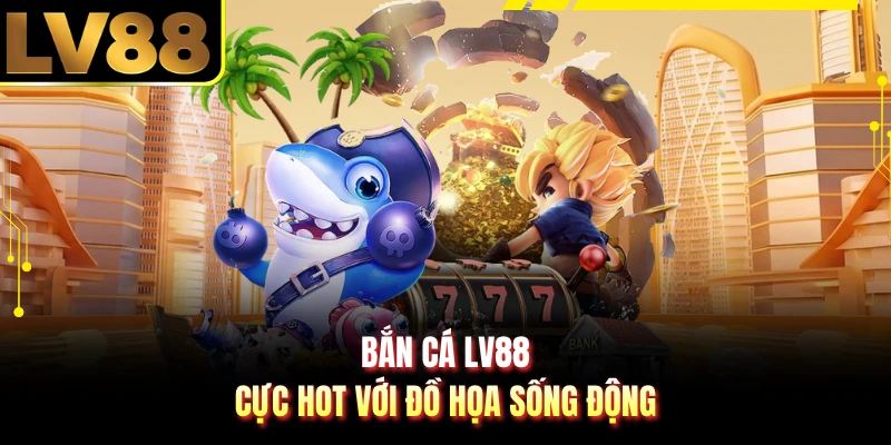 Bắn cá LV88 cực hot với đồ họa sống động