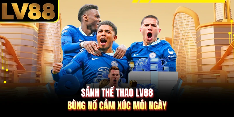 Sảnh thể thao LV88 bùng nổ cảm xúc mỗi ngày