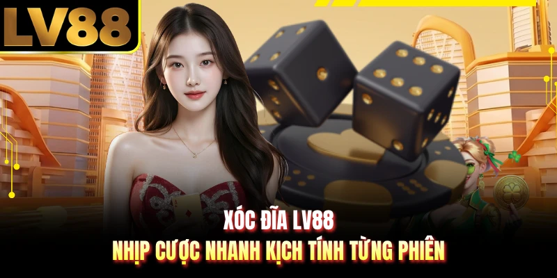 Xóc Đĩa LV88 - Nhịp Cược Nhanh Kịch Tính Từng Phiên
